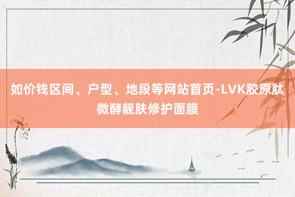 如价钱区间、户型、地段等网站首页-LVK胶原肽微酵靓肤修护面膜