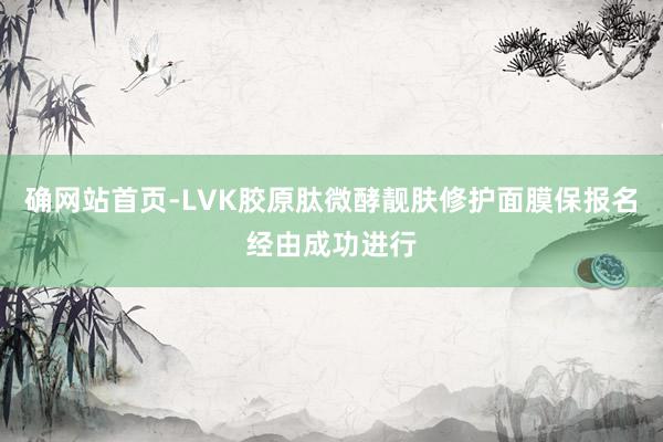 确网站首页-LVK胶原肽微酵靓肤修护面膜保报名经由成功进行