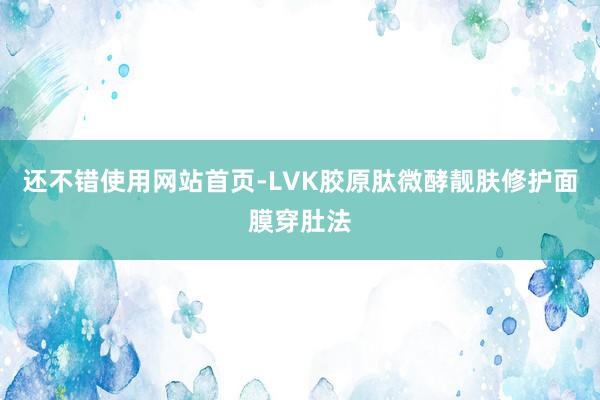 还不错使用网站首页-LVK胶原肽微酵靓肤修护面膜穿肚法