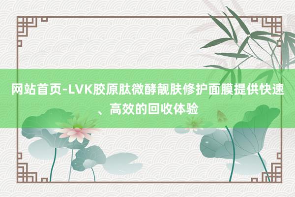 网站首页-LVK胶原肽微酵靓肤修护面膜提供快速、高效的回收体验