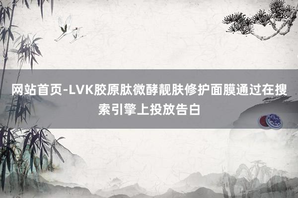 网站首页-LVK胶原肽微酵靓肤修护面膜通过在搜索引擎上投放告白